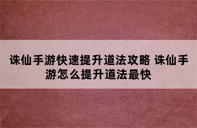 诛仙手游快速提升道法攻略 诛仙手游怎么提升道法最快